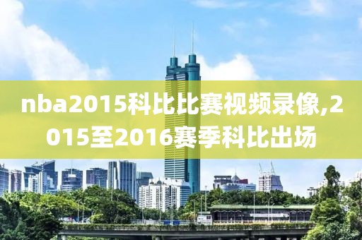 nba2015科比比赛视频录像,2015至2016赛季科比出场