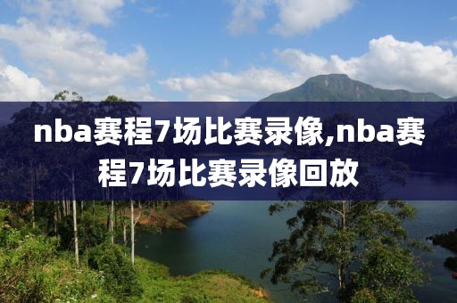 nba赛程7场比赛录像,nba赛程7场比赛录像回放