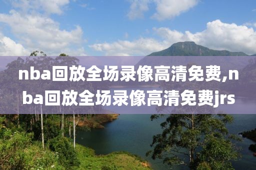 nba回放全场录像高清免费,nba回放全场录像高清免费jrs