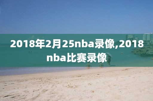 2018年2月25nba录像,2018nba比赛录像