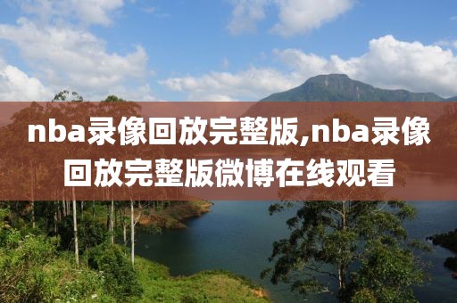 nba录像回放完整版,nba录像回放完整版微博在线观看