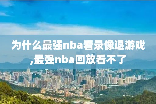 为什么最强nba看录像退游戏,最强nba回放看不了