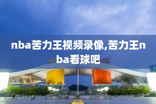 nba苦力王视频录像,苦力王nba看球吧