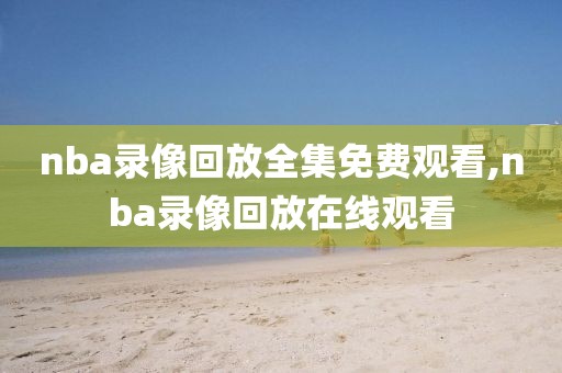 nba录像回放全集免费观看,nba录像回放在线观看
