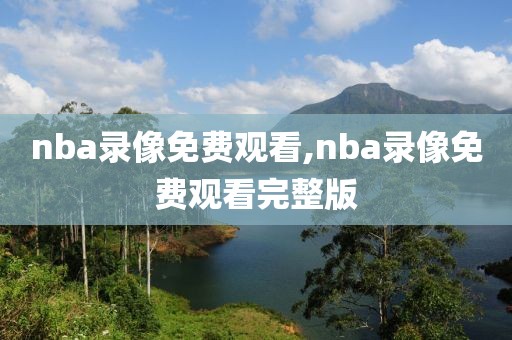 nba录像免费观看,nba录像免费观看完整版