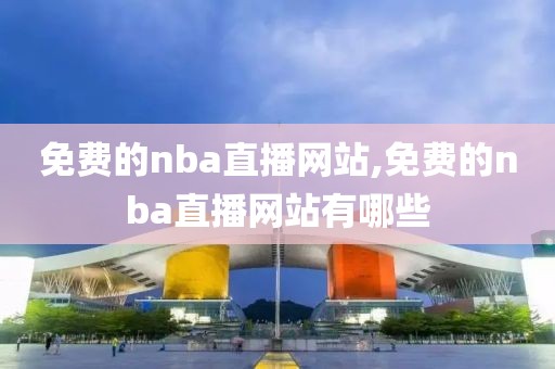 免费的nba直播网站,免费的nba直播网站有哪些
