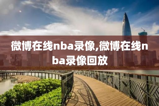 微博在线nba录像,微博在线nba录像回放