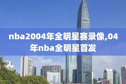 nba2004年全明星赛录像,04年nba全明星首发