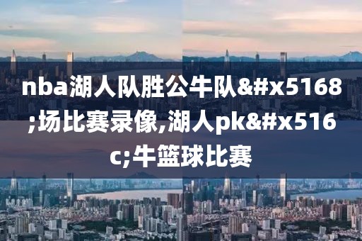 nba湖人队胜公牛队全场比赛录像,湖人pk公牛篮球比赛