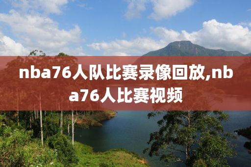 nba76人队比赛录像回放,nba76人比赛视频