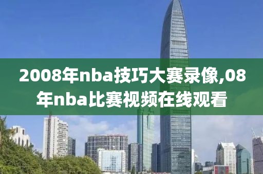2008年nba技巧大赛录像,08年nba比赛视频在线观看