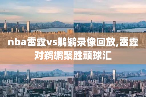 nba雷霆vs鹈鹕录像回放,雷霆对鹈鹕聚胜顽球汇