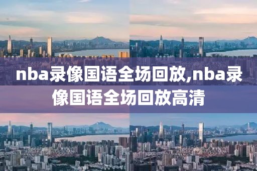 nba录像国语全场回放,nba录像国语全场回放高清