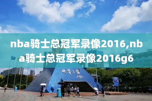 nba骑士总冠军录像2016,nba骑士总冠军录像2016g6