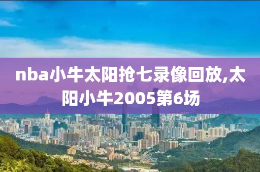 nba小牛太阳抢七录像回放,太阳小牛2005第6场