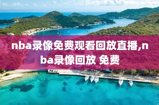 nba录像免费观看回放直播,nba录像回放 免费