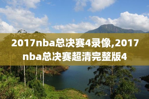 2017nba总决赛4录像,2017nba总决赛超清完整版4