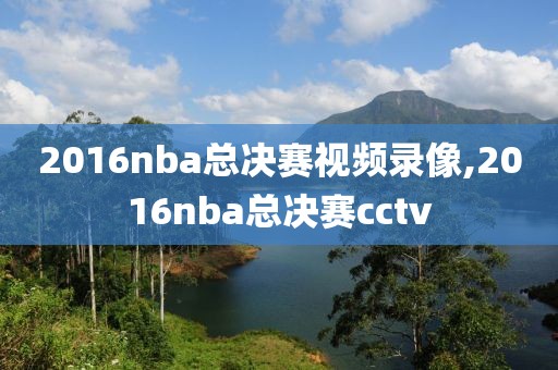 2016nba总决赛视频录像,2016nba总决赛cctv