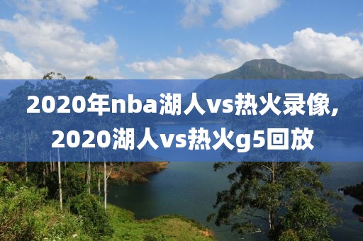 2020年nba湖人vs热火录像,2020湖人vs热火g5回放
