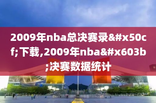 2009年nba总决赛录像下载,2009年nba总决赛数据统计