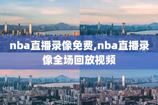 nba直播录像免费,nba直播录像全场回放视频