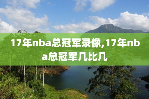 17年nba总冠军录像,17年nba总冠军几比几