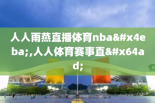 人人雨燕直播体育nba人,人人体育赛事直播