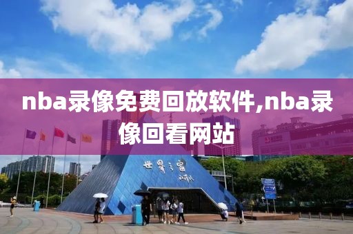 nba录像免费回放软件,nba录像回看网站