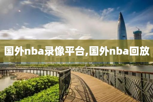 国外nba录像平台,国外nba回放