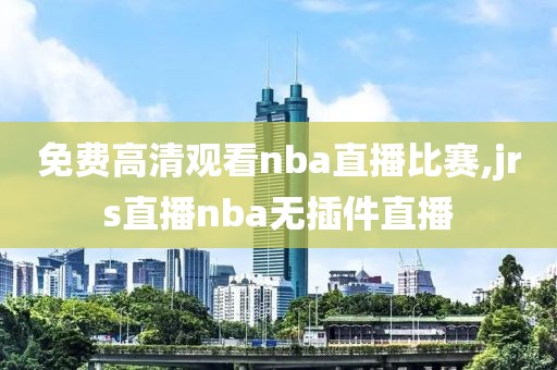 免费高清观看nba直播比赛,jrs直播nba无插件直播