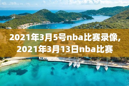 2021年3月5号nba比赛录像,2021年3月13日nba比赛