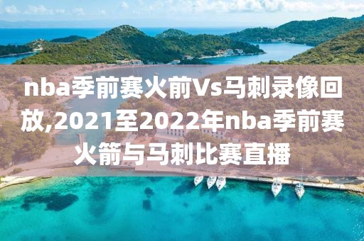 nba季前赛火前Vs马刺录像回放,2021至2022年nba季前赛火箭与马刺比赛直播