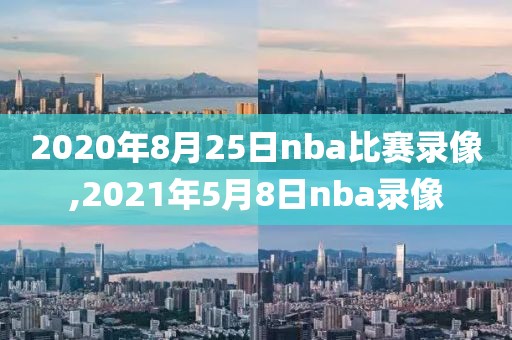 2020年8月25日nba比赛录像,2021年5月8日nba录像