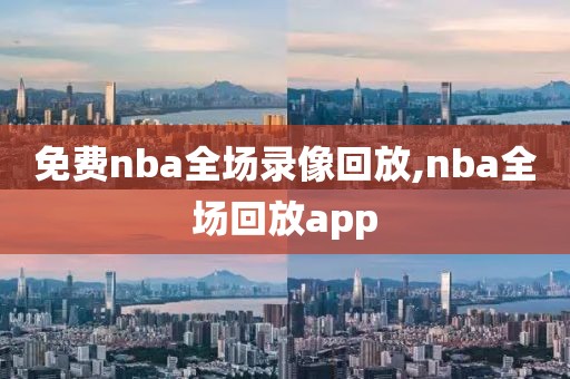 免费nba全场录像回放,nba全场回放app