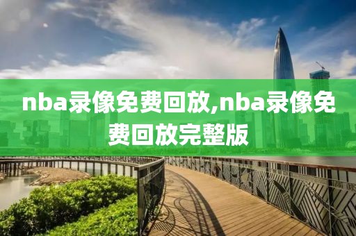 nba录像免费回放,nba录像免费回放完整版