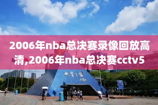 2006年nba总决赛录像回放高清,2006年nba总决赛cctv5