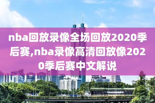 nba回放录像全场回放2020季后赛,nba录像高清回放像2020季后赛中文解说