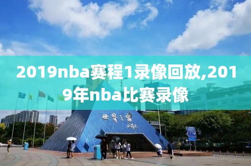 2019nba赛程1录像回放,2019年nba比赛录像