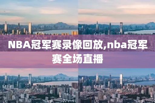 NBA冠军赛录像回放,nba冠军赛全场直播