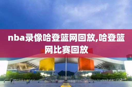 nba录像哈登篮网回放,哈登篮网比赛回放