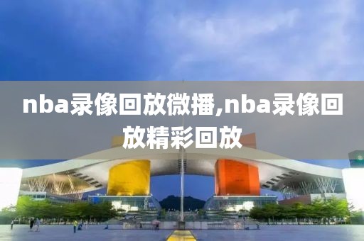 nba录像回放微播,nba录像回放精彩回放