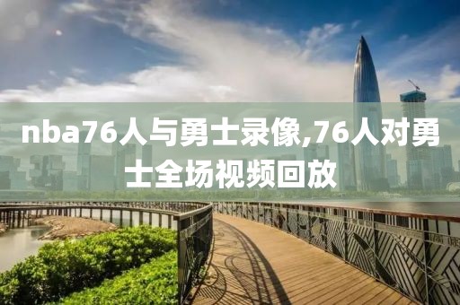 nba76人与勇士录像,76人对勇士全场视频回放