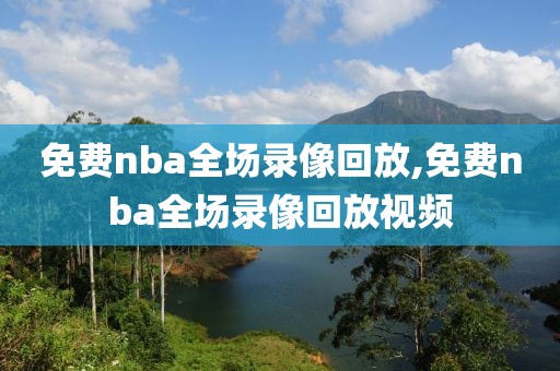 免费nba全场录像回放,免费nba全场录像回放视频