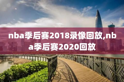 nba季后赛2018录像回放,nba季后赛2020回放