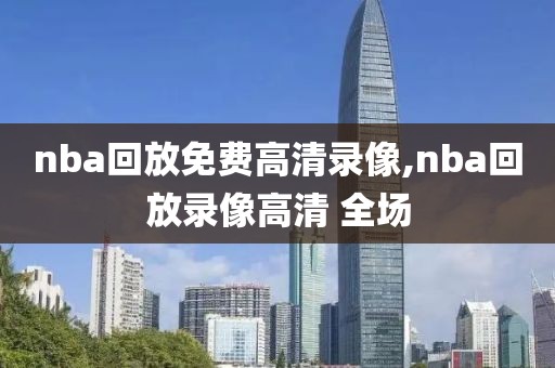 nba回放免费高清录像,nba回放录像高清 全场