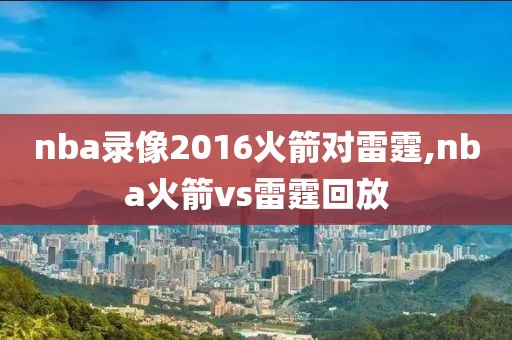 nba录像2016火箭对雷霆,nba火箭vs雷霆回放