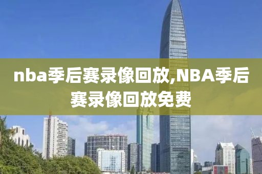 nba季后赛录像回放,NBA季后赛录像回放免费