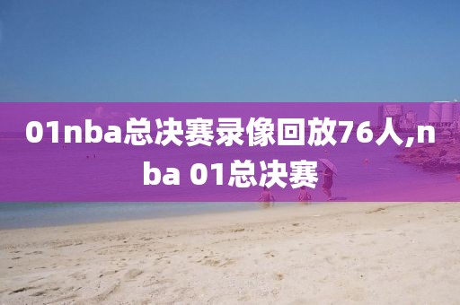 01nba总决赛录像回放76人,nba 01总决赛