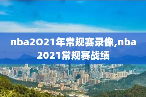 nba2O21年常规赛录像,nba2021常规赛战绩