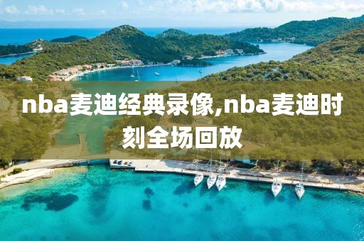 nba麦迪经典录像,nba麦迪时刻全场回放